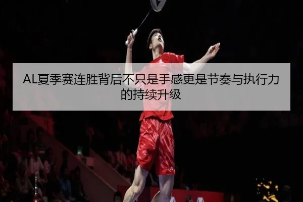 AL夏季赛连胜背后不只是手感更是节奏与执行力的持续升级